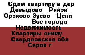 Сдам квартиру в дер.Давыдово › Район ­ Орехово-Зуево › Цена ­ 12 000 - Все города Недвижимость » Квартиры сниму   . Свердловская обл.,Серов г.